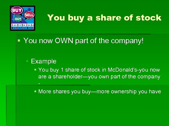 You buy a share of stock § You now OWN part of the company!