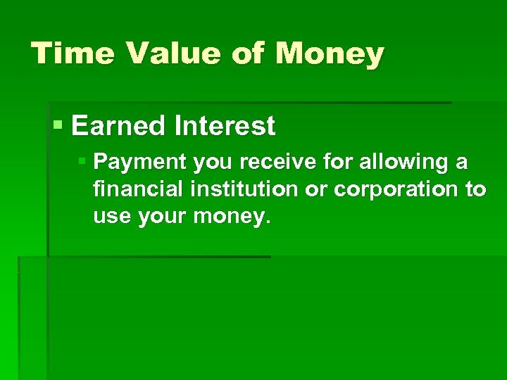 Time Value of Money § Earned Interest § Payment you receive for allowing a