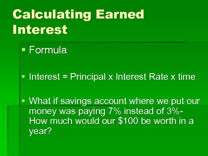 Calculating Earned Interest § Formula § Interest = Principal x Interest Rate x time