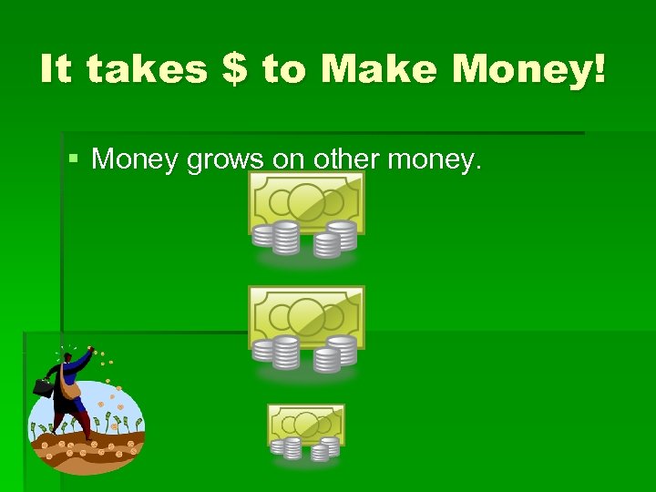 It takes $ to Make Money! § Money grows on other money. 