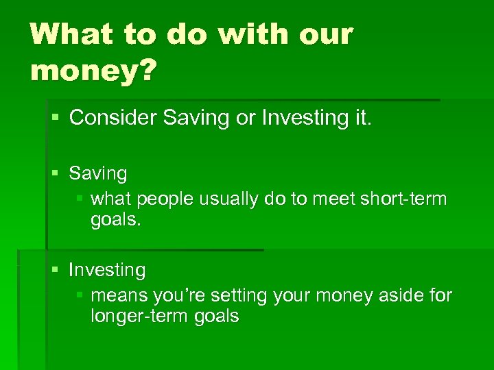 What to do with our money? § Consider Saving or Investing it. § Saving