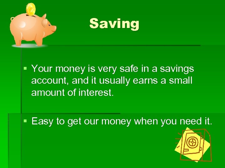 Saving § Your money is very safe in a savings account, and it usually