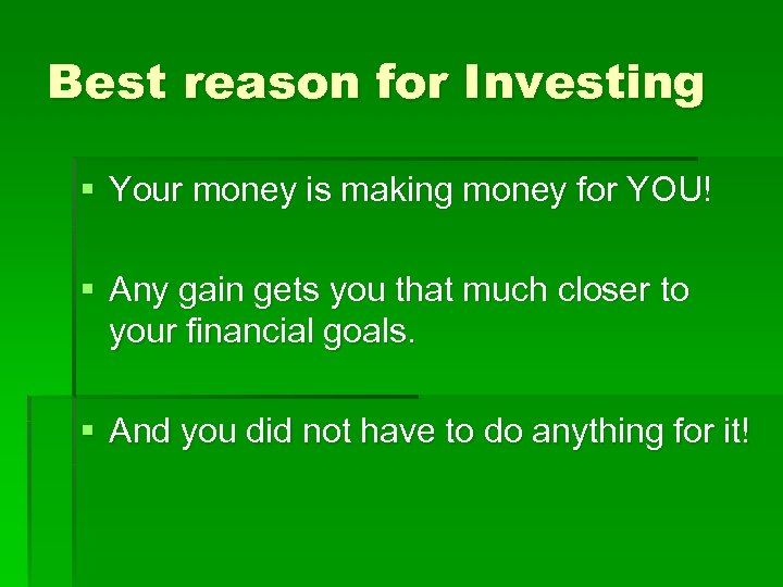 Best reason for Investing § Your money is making money for YOU! § Any