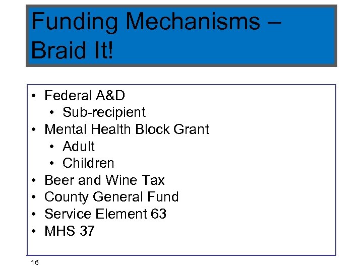 Funding Mechanisms – Braid It! • Federal A&D • Sub-recipient • Mental Health Block