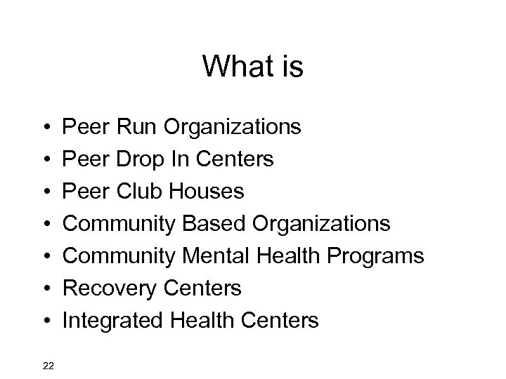 What is • • 22 Peer Run Organizations Peer Drop In Centers Peer Club