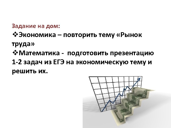 Задание на дом: v. Экономика – повторить тему «Рынок труда» v. Математика - подготовить