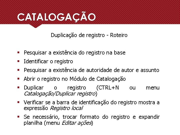 CATALOGAÇÃO Duplicação de registro - Roteiro § Pesquisar a existência do registro na base