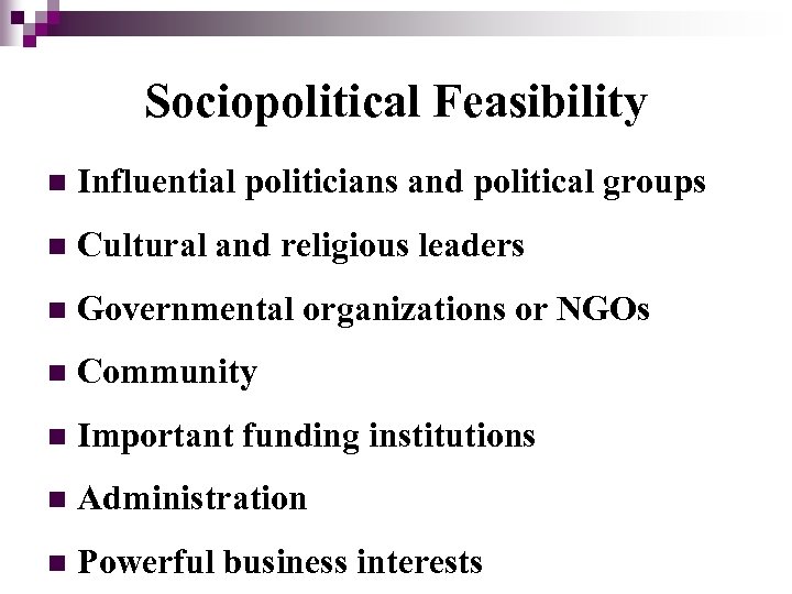 Sociopolitical Feasibility n Influential politicians and political groups n Cultural and religious leaders n