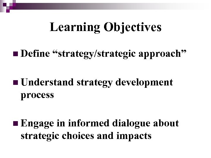 Learning Objectives n Define “strategy/strategic approach” n Understand strategy development process n Engage in