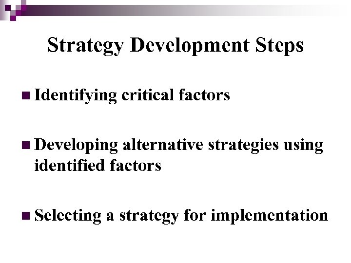 Strategy Development Steps n Identifying critical factors n Developing alternative strategies using identified factors
