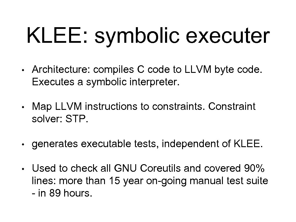 KLEE: symbolic executer • Architecture: compiles C code to LLVM byte code. Executes a