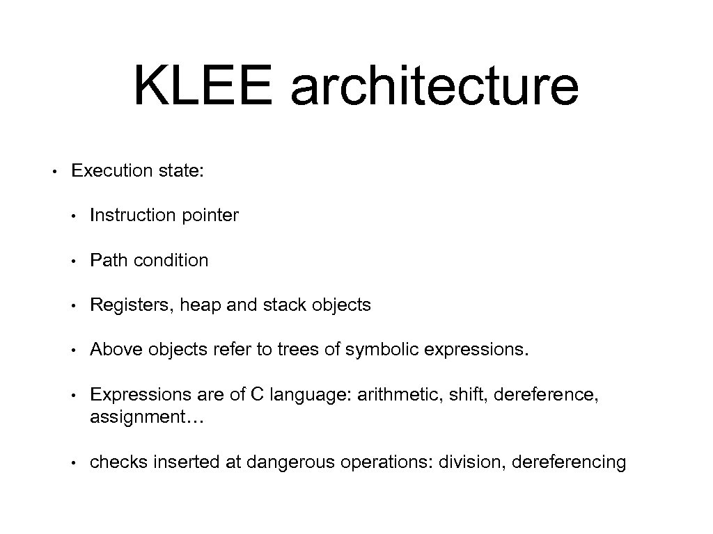 KLEE architecture • Execution state: • Instruction pointer • Path condition • Registers, heap