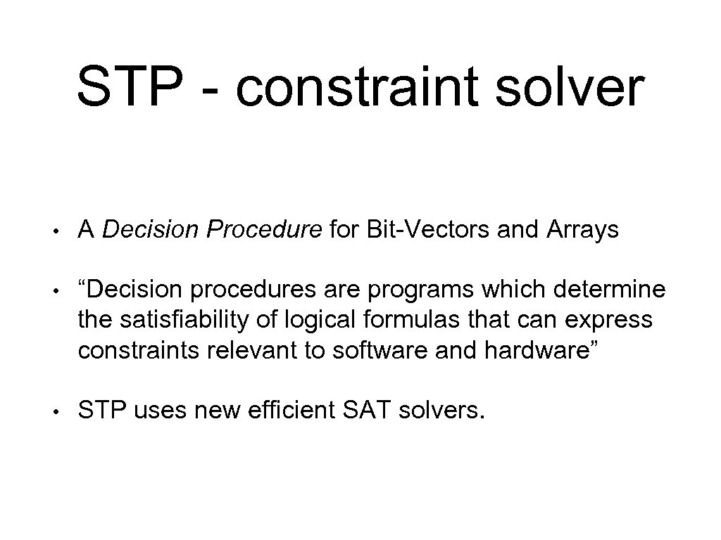 STP - constraint solver • A Decision Procedure for Bit-Vectors and Arrays • “Decision
