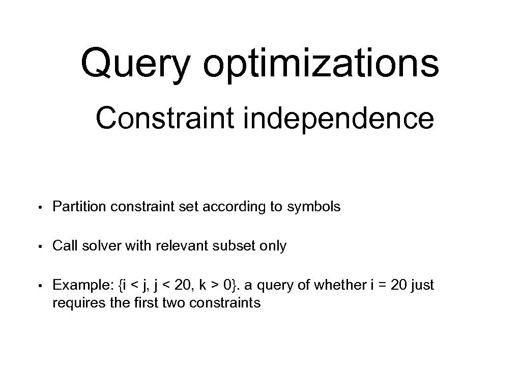 Query optimizations Constraint independence • Partition constraint set according to symbols • Call solver