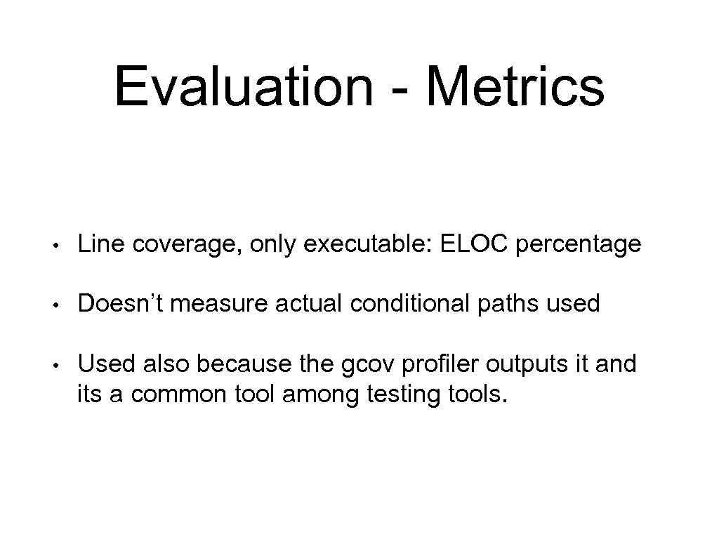 Evaluation - Metrics • Line coverage, only executable: ELOC percentage • Doesn’t measure actual