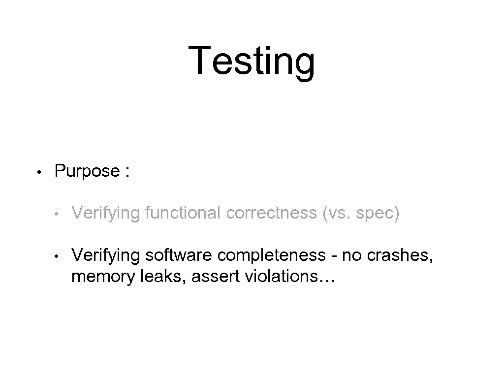 Testing • Purpose : • Verifying functional correctness (vs. spec) • Verifying software completeness