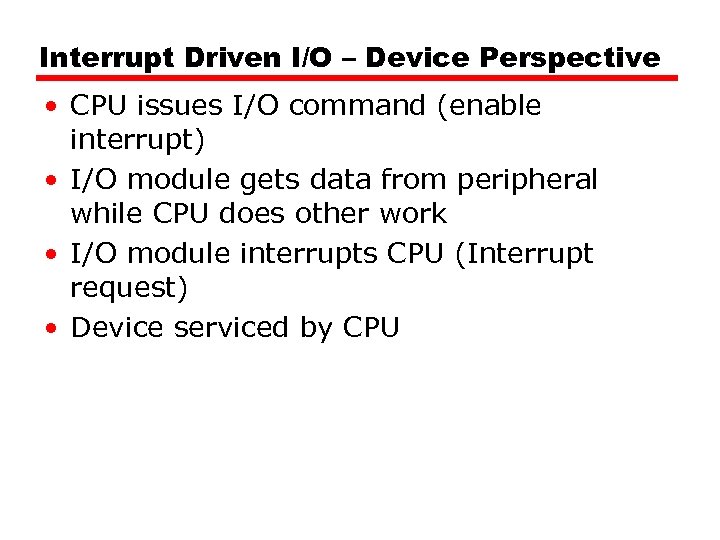 Interrupt Driven I/O – Device Perspective • CPU issues I/O command (enable interrupt) •