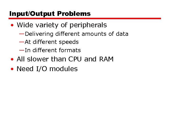 Input/Output Problems • Wide variety of peripherals —Delivering different amounts of data —At different