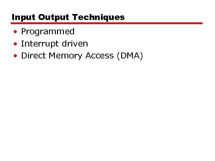 Input Output Techniques • Programmed • Interrupt driven • Direct Memory Access (DMA) 