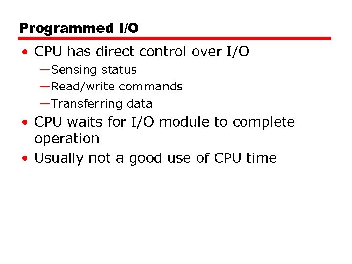 Programmed I/O • CPU has direct control over I/O —Sensing status —Read/write commands —Transferring