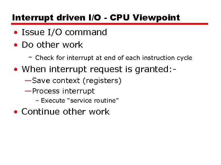 Interrupt driven I/O - CPU Viewpoint • Issue I/O command • Do other work