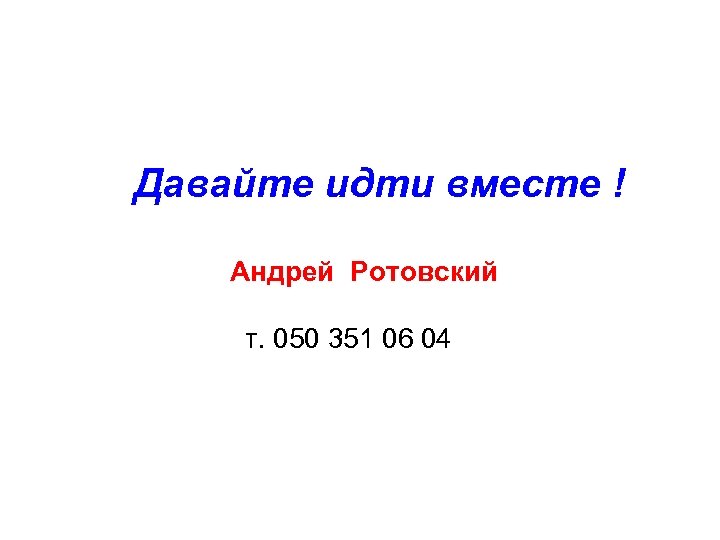 Давайте идти вместе ! Андрей Ротовский т. 050 351 06 04 