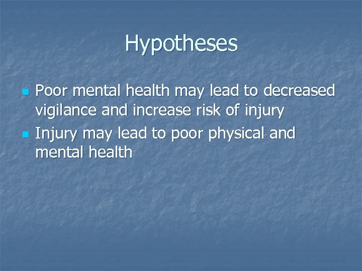 Hypotheses n n Poor mental health may lead to decreased vigilance and increase risk