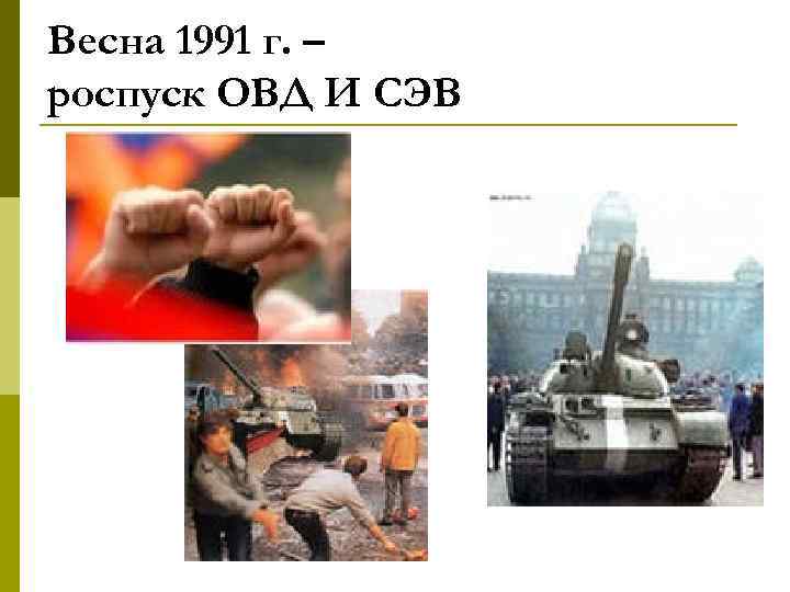 Весна 1991 г. – роспуск ОВД И СЭВ 