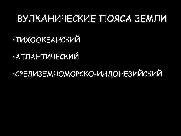 ВУЛКАНИЧЕСКИЕ ПОЯСА ЗЕМЛИ • ТИХООКЕАНСКИЙ • АТЛАНТИЧЕСКИЙ • СРЕДИЗЕМНОМОРСКО-ИНДОНЕЗИЙСКИЙ 