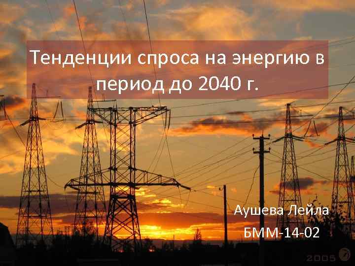 Тенденции спроса на энергию в период до 2040 г. Аушева Лейла БММ-14 -02 