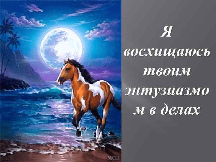 Я восхищаюсь твоим энтузиазмо м в делах 