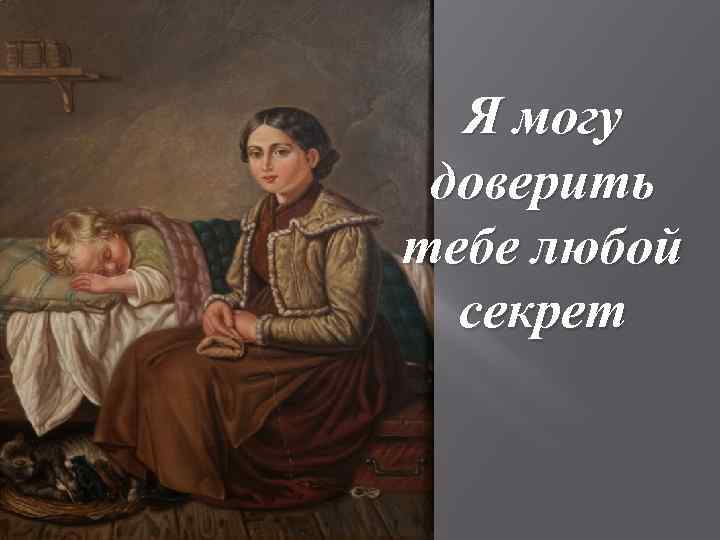 Я могу доверить тебе любой секрет 
