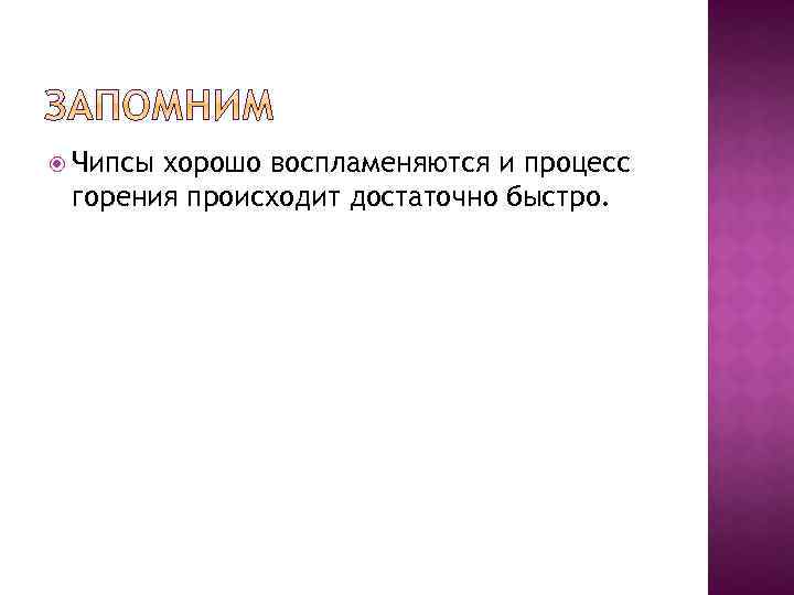  Чипсы хорошо воспламеняются и процесс горения происходит достаточно быстро. 