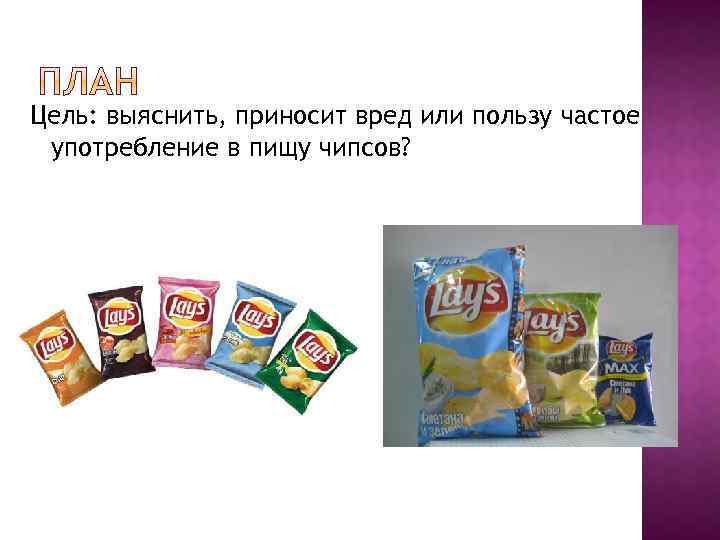 Цель: выяснить, приносит вред или пользу частое употребление в пищу чипсов? 