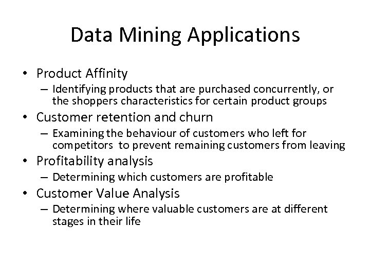 Data Mining Applications • Product Affinity – Identifying products that are purchased concurrently, or