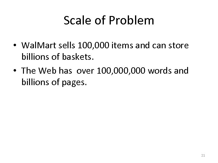 Scale of Problem • Wal. Mart sells 100, 000 items and can store billions