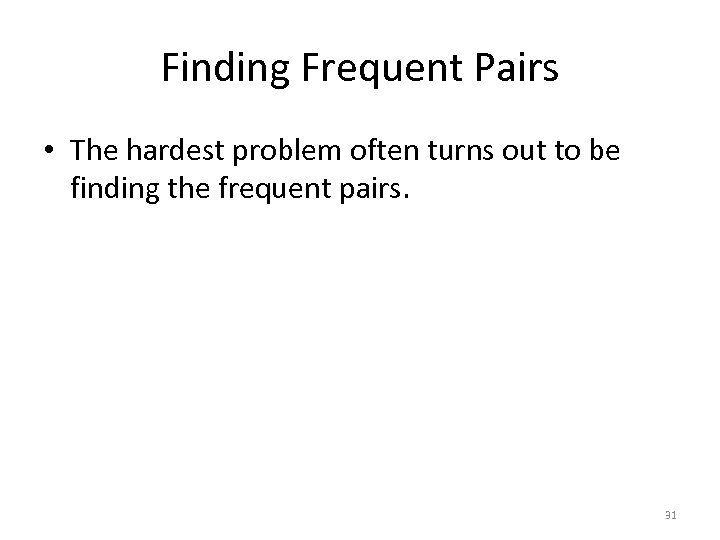 Finding Frequent Pairs • The hardest problem often turns out to be finding the