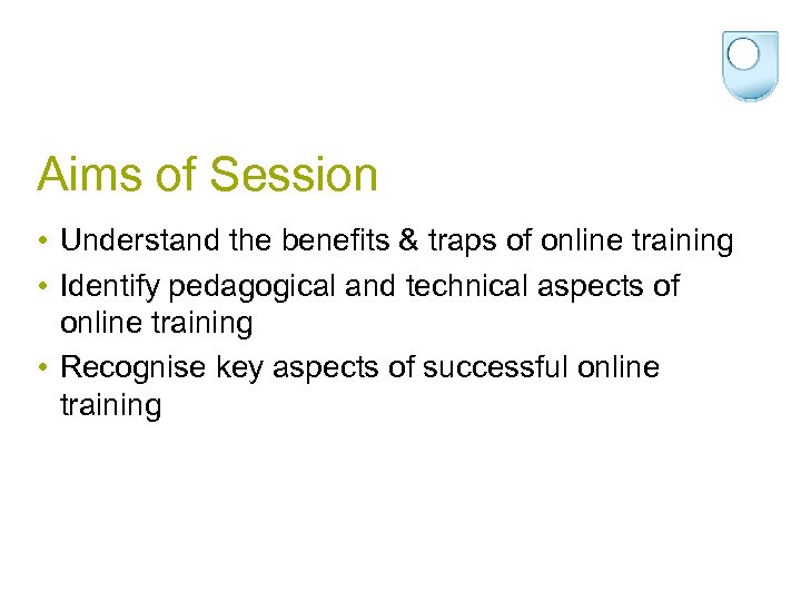 Aims of Session • Understand the benefits & traps of online training • Identify