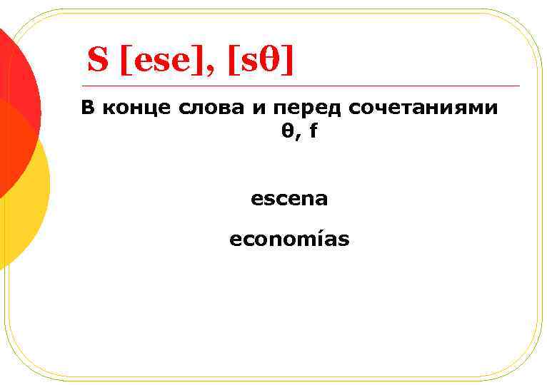 S [ese], [sθ] В конце слова и перед сочетаниями θ, f escena economías 