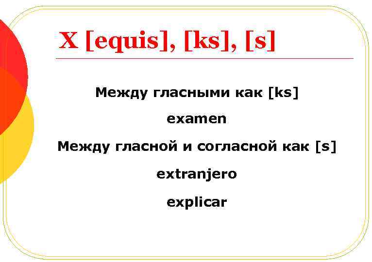 X [equis], [ks], [s] Между гласными как [ks] examen Между гласной и согласной как