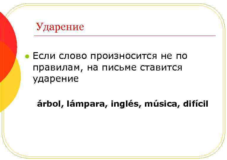 Ударение l Если слово произносится не по правилам, на письме ставится ударение árbol, lámpara,