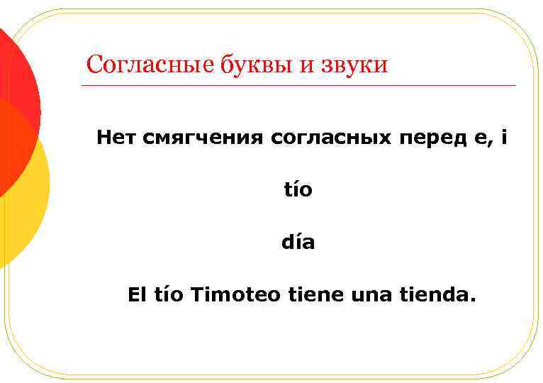 Согласные буквы и звуки Нет смягчения согласных перед e, i tío día El tío