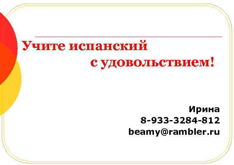 Учите испанский с удовольствием! Ирина 8 -933 -3284 -812 beamy@rambler. ru 