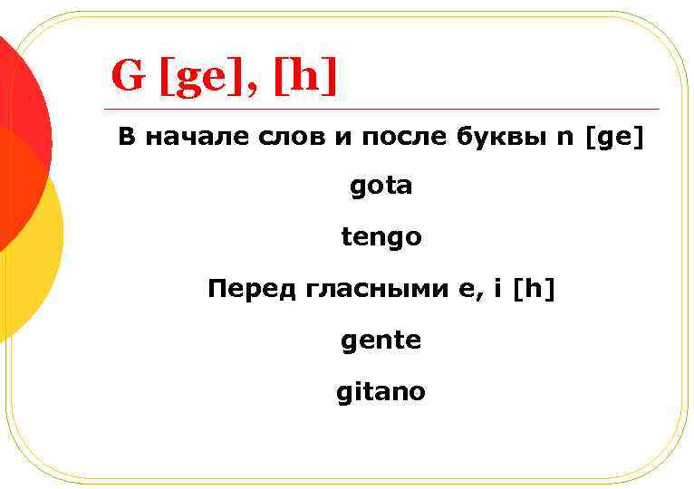 G [ge], [h] В начале слов и после буквы n [ge] gota tengo Перед