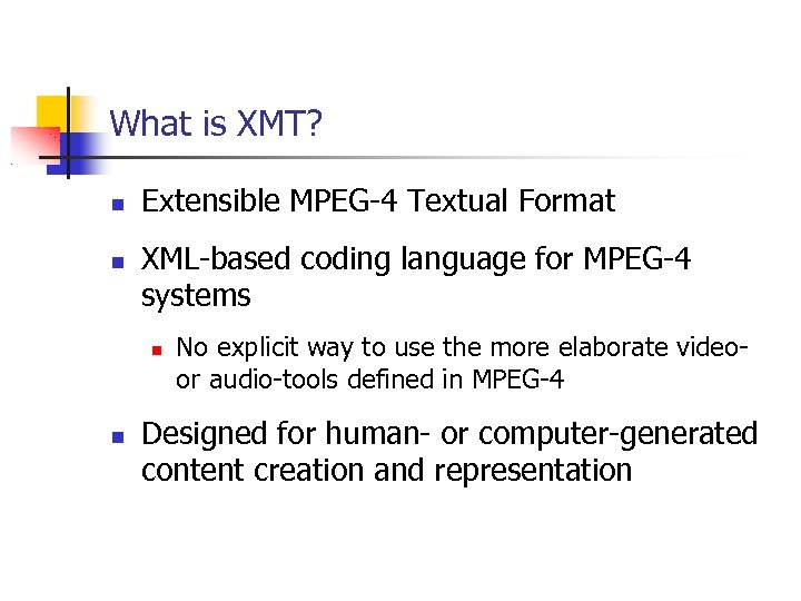 What is XMT? Extensible MPEG-4 Textual Format XML-based coding language for MPEG-4 systems No