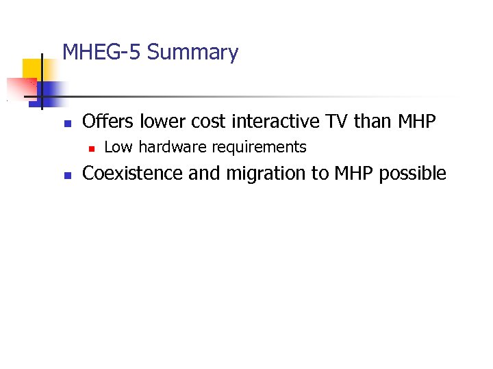 MHEG-5 Summary Offers lower cost interactive TV than MHP Low hardware requirements Coexistence and