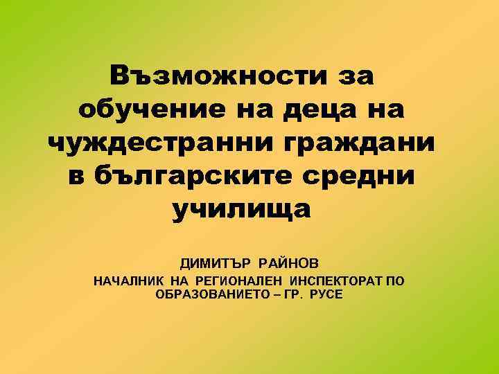 Възможности за обучение на деца на чуждестранни граждани в българските средни училища ДИМИТЪР РАЙНОВ