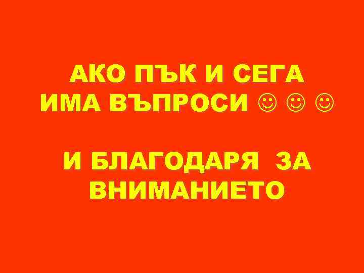 АКО ПЪК И СЕГА ИМА ВЪПРОСИ И БЛАГОДАРЯ ЗА ВНИМАНИЕТО 