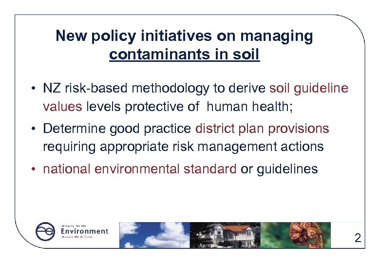 New policy initiatives on managing contaminants in soil • NZ risk-based methodology to derive