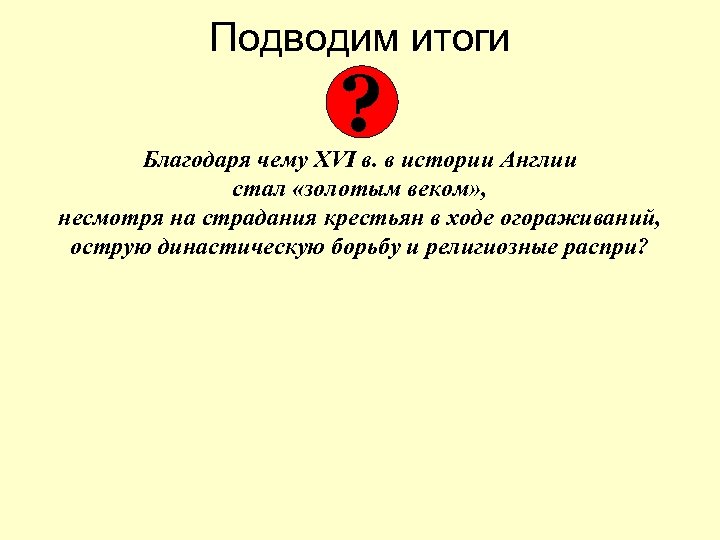 Подводим итоги ? Благодаря чему XVI в. в истории Англии стал «золотым веком» ,